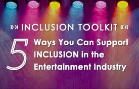 INCLUSION TOOLKIT: 5 WAYS YOU CAN SUPPORT INCLUSION IN THE ENTERTAINMENT INDUSTRY